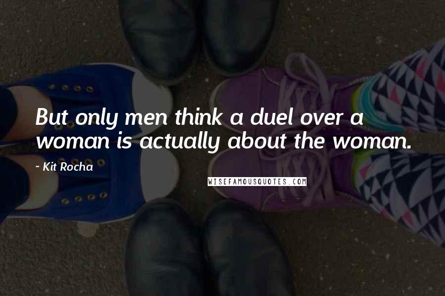 Kit Rocha Quotes: But only men think a duel over a woman is actually about the woman.