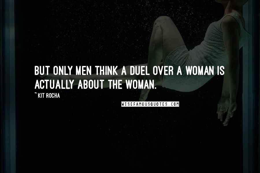 Kit Rocha Quotes: But only men think a duel over a woman is actually about the woman.