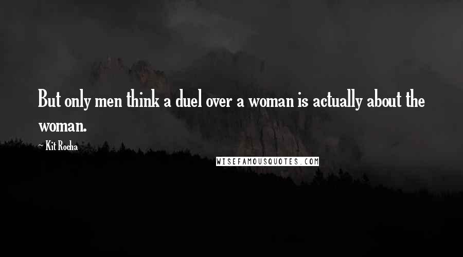Kit Rocha Quotes: But only men think a duel over a woman is actually about the woman.