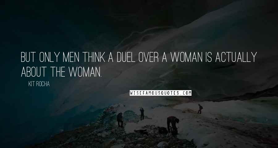 Kit Rocha Quotes: But only men think a duel over a woman is actually about the woman.