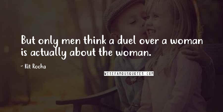 Kit Rocha Quotes: But only men think a duel over a woman is actually about the woman.