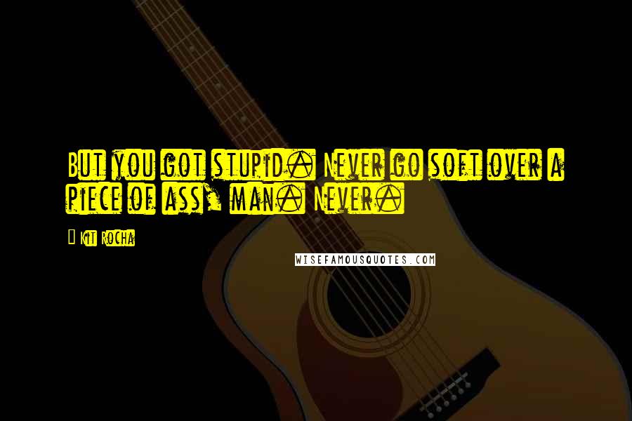 Kit Rocha Quotes: But you got stupid. Never go soft over a piece of ass, man. Never.