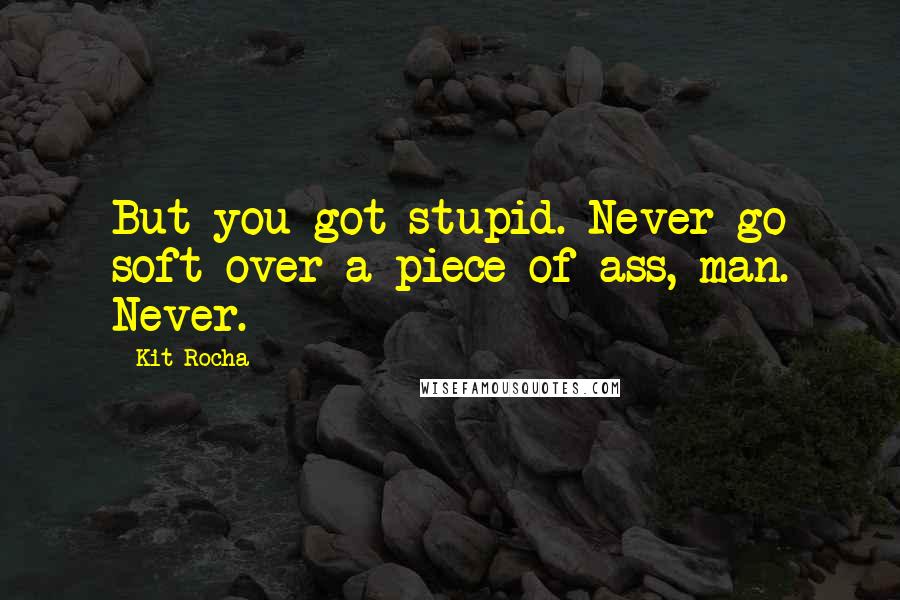 Kit Rocha Quotes: But you got stupid. Never go soft over a piece of ass, man. Never.
