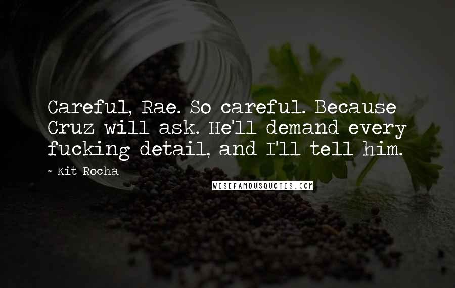 Kit Rocha Quotes: Careful, Rae. So careful. Because Cruz will ask. He'll demand every fucking detail, and I'll tell him.