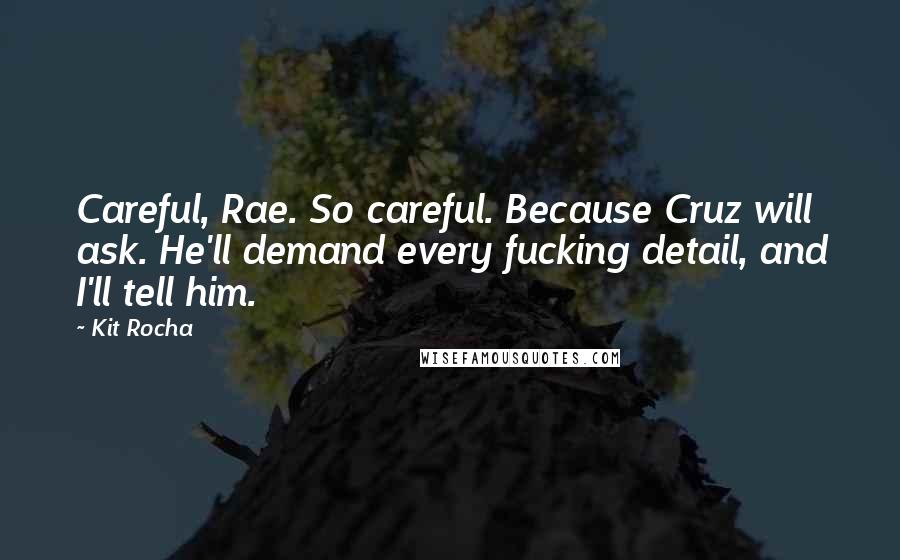 Kit Rocha Quotes: Careful, Rae. So careful. Because Cruz will ask. He'll demand every fucking detail, and I'll tell him.