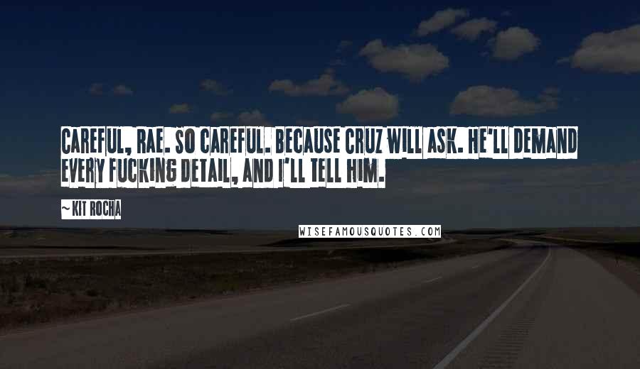 Kit Rocha Quotes: Careful, Rae. So careful. Because Cruz will ask. He'll demand every fucking detail, and I'll tell him.