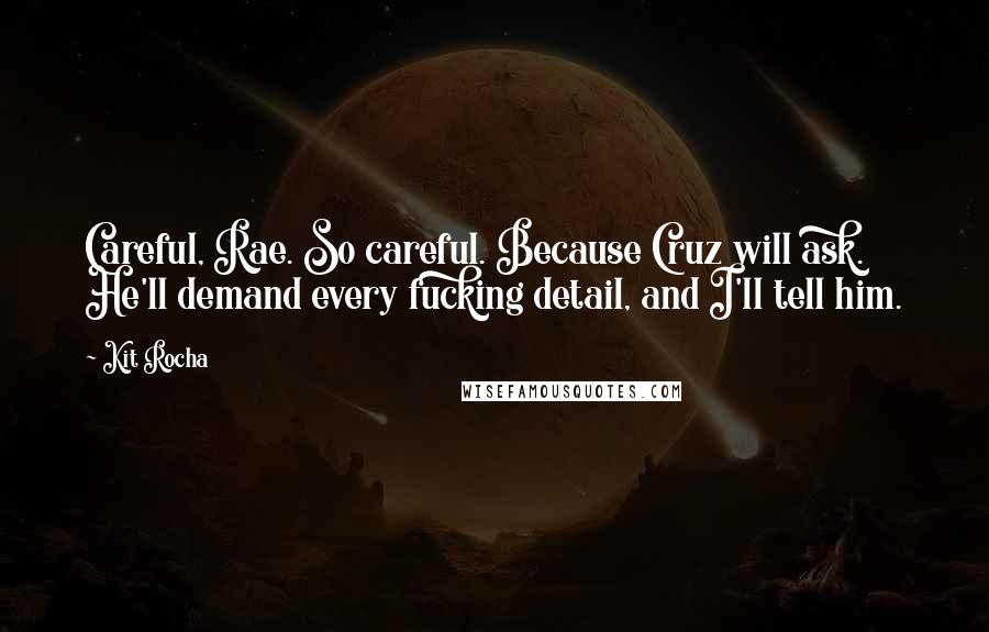 Kit Rocha Quotes: Careful, Rae. So careful. Because Cruz will ask. He'll demand every fucking detail, and I'll tell him.