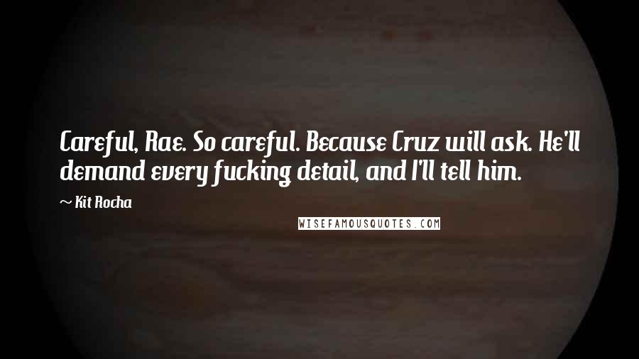 Kit Rocha Quotes: Careful, Rae. So careful. Because Cruz will ask. He'll demand every fucking detail, and I'll tell him.