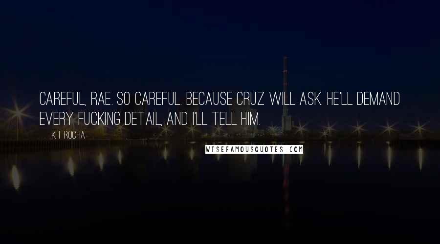 Kit Rocha Quotes: Careful, Rae. So careful. Because Cruz will ask. He'll demand every fucking detail, and I'll tell him.