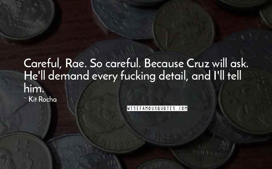 Kit Rocha Quotes: Careful, Rae. So careful. Because Cruz will ask. He'll demand every fucking detail, and I'll tell him.