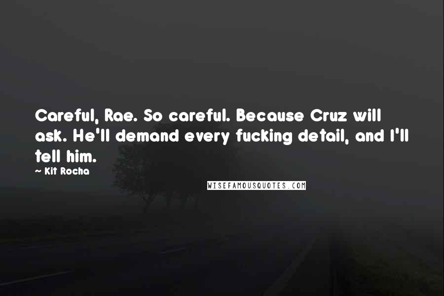 Kit Rocha Quotes: Careful, Rae. So careful. Because Cruz will ask. He'll demand every fucking detail, and I'll tell him.