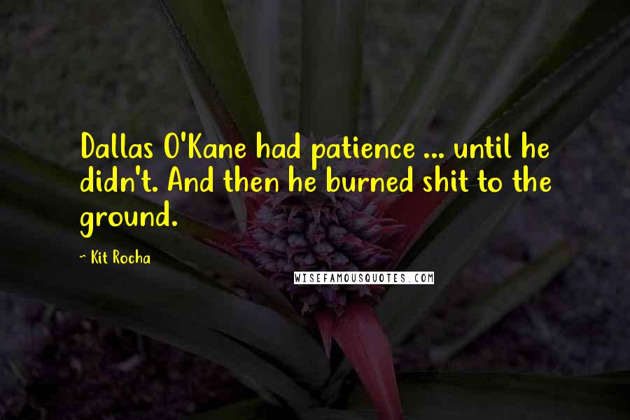 Kit Rocha Quotes: Dallas O'Kane had patience ... until he didn't. And then he burned shit to the ground.