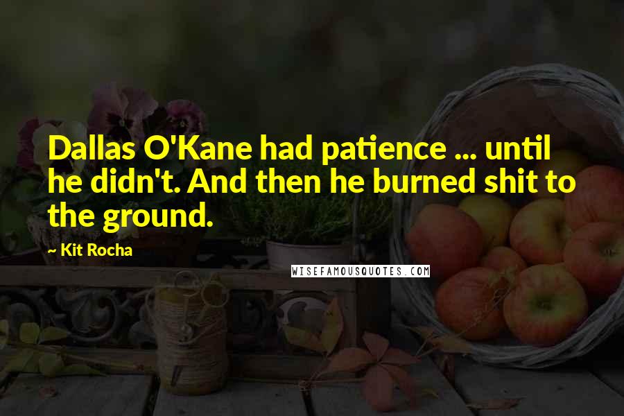 Kit Rocha Quotes: Dallas O'Kane had patience ... until he didn't. And then he burned shit to the ground.