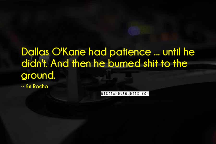 Kit Rocha Quotes: Dallas O'Kane had patience ... until he didn't. And then he burned shit to the ground.