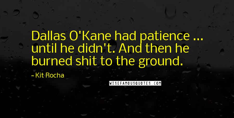 Kit Rocha Quotes: Dallas O'Kane had patience ... until he didn't. And then he burned shit to the ground.