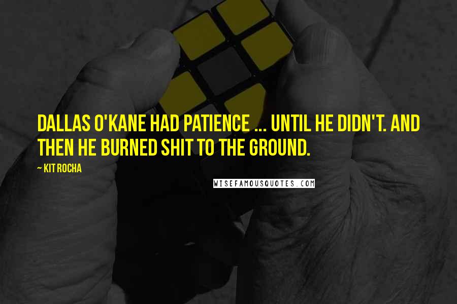 Kit Rocha Quotes: Dallas O'Kane had patience ... until he didn't. And then he burned shit to the ground.