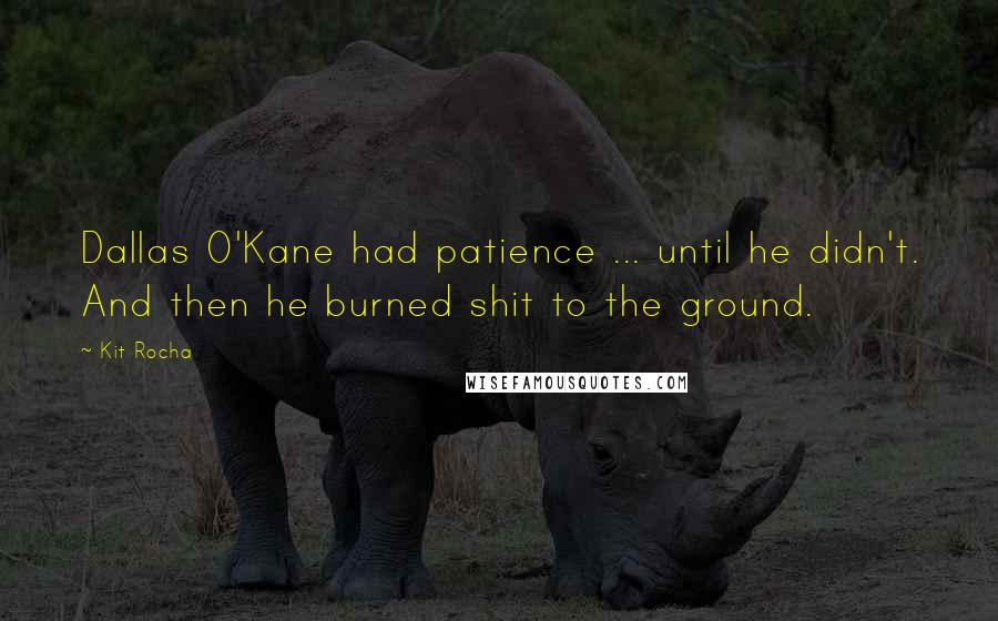 Kit Rocha Quotes: Dallas O'Kane had patience ... until he didn't. And then he burned shit to the ground.