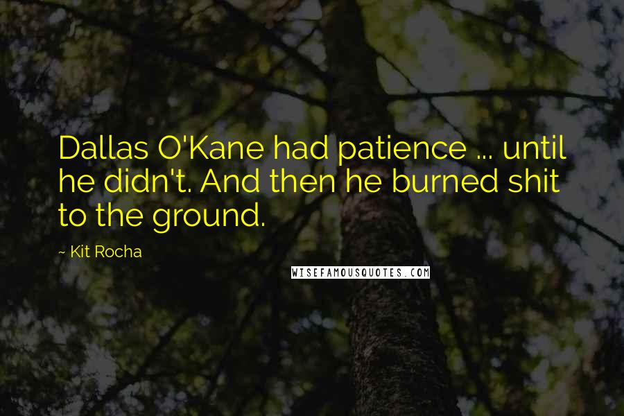 Kit Rocha Quotes: Dallas O'Kane had patience ... until he didn't. And then he burned shit to the ground.