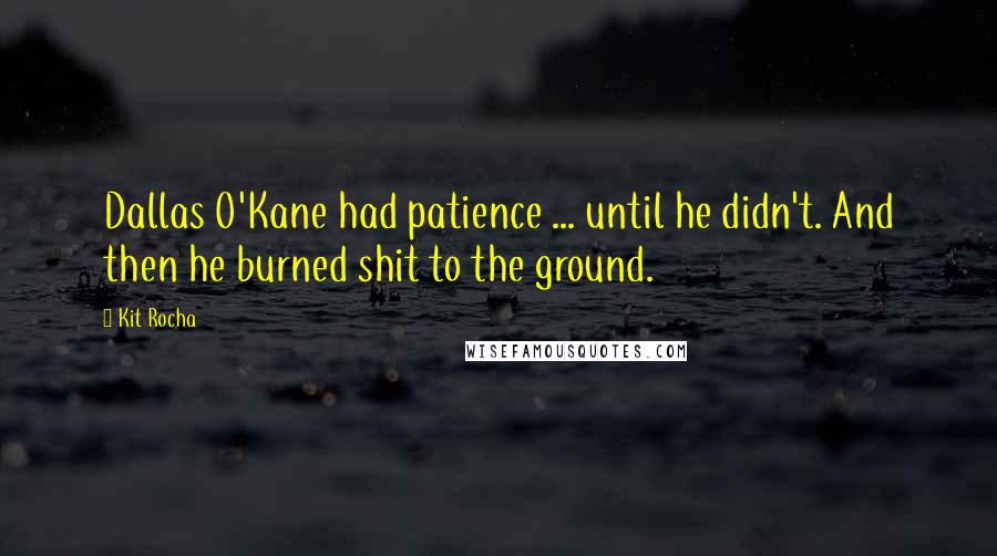 Kit Rocha Quotes: Dallas O'Kane had patience ... until he didn't. And then he burned shit to the ground.