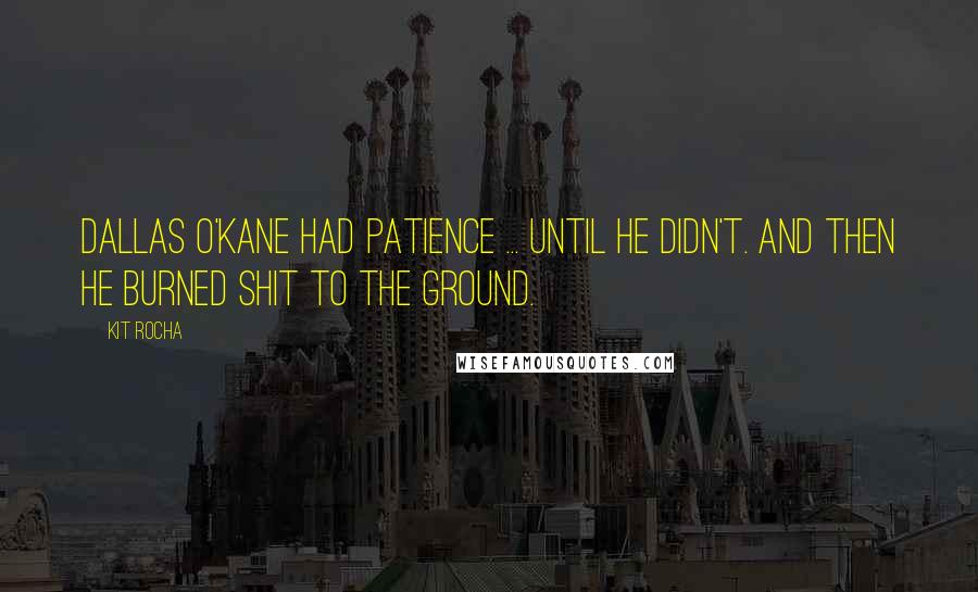 Kit Rocha Quotes: Dallas O'Kane had patience ... until he didn't. And then he burned shit to the ground.
