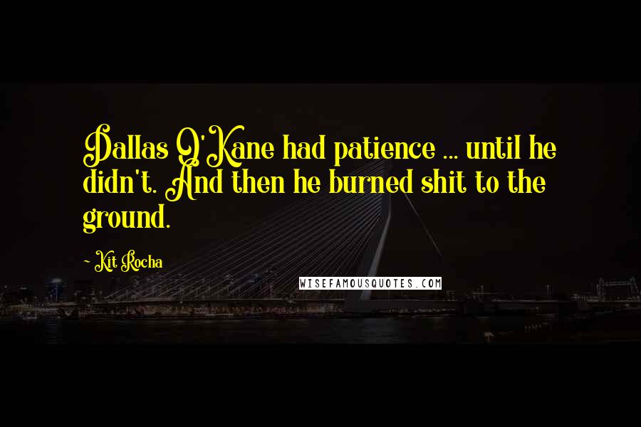 Kit Rocha Quotes: Dallas O'Kane had patience ... until he didn't. And then he burned shit to the ground.