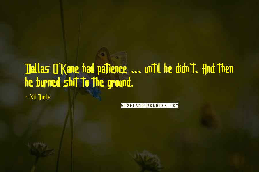 Kit Rocha Quotes: Dallas O'Kane had patience ... until he didn't. And then he burned shit to the ground.