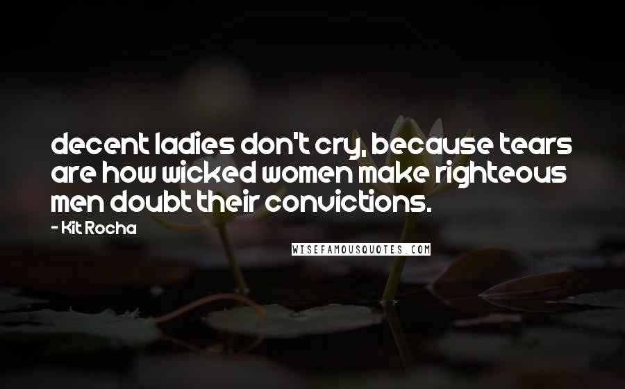 Kit Rocha Quotes: decent ladies don't cry, because tears are how wicked women make righteous men doubt their convictions.