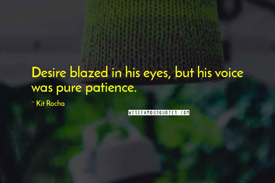 Kit Rocha Quotes: Desire blazed in his eyes, but his voice was pure patience.