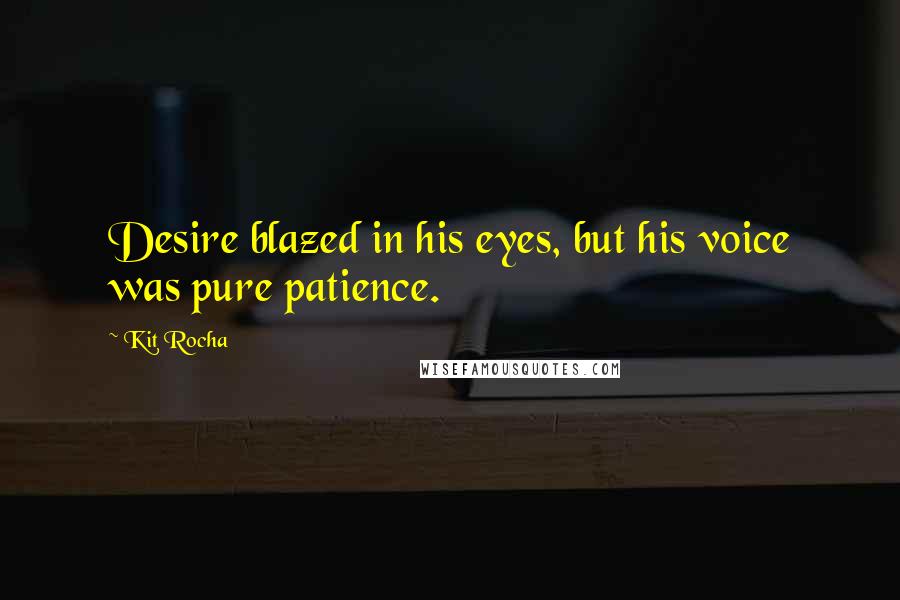 Kit Rocha Quotes: Desire blazed in his eyes, but his voice was pure patience.