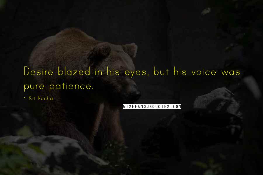 Kit Rocha Quotes: Desire blazed in his eyes, but his voice was pure patience.