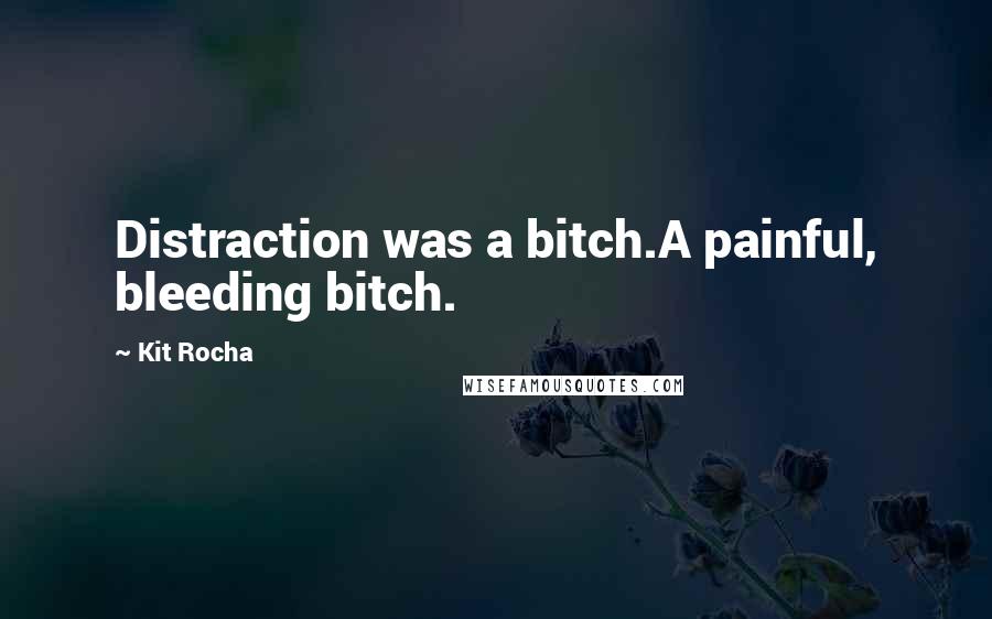 Kit Rocha Quotes: Distraction was a bitch.A painful, bleeding bitch.