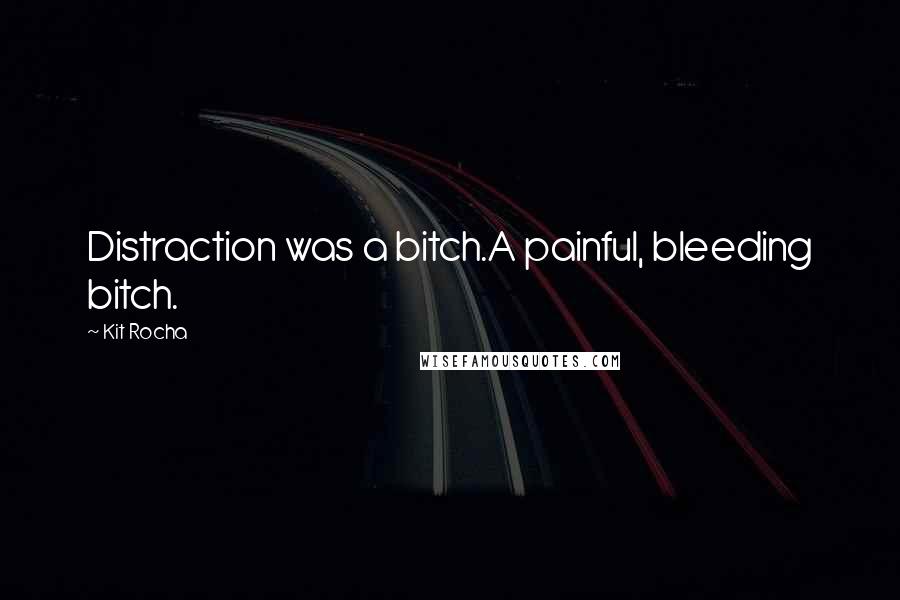 Kit Rocha Quotes: Distraction was a bitch.A painful, bleeding bitch.