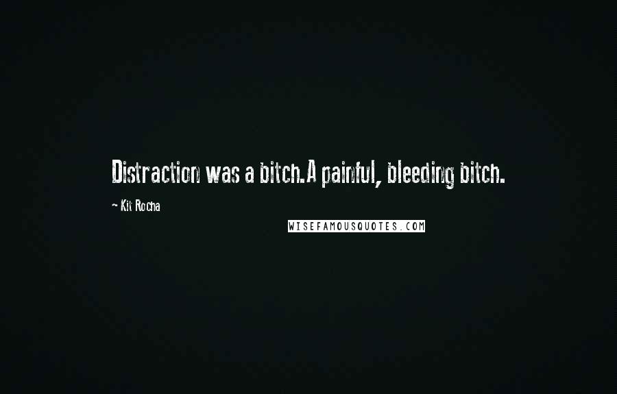 Kit Rocha Quotes: Distraction was a bitch.A painful, bleeding bitch.