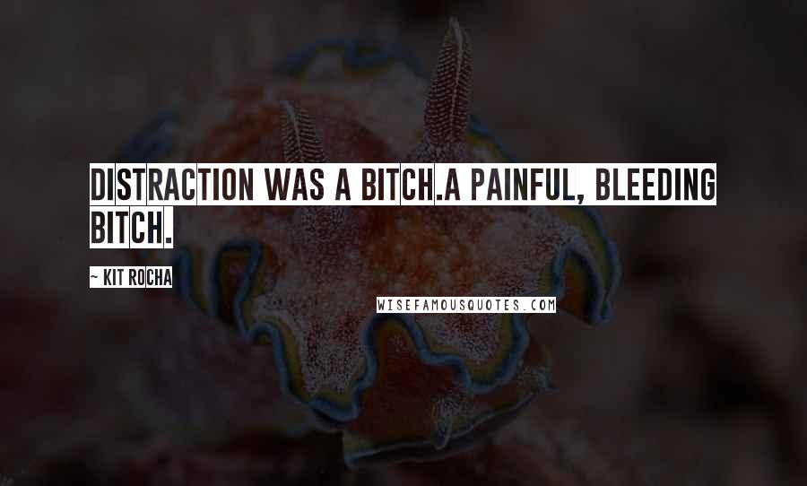 Kit Rocha Quotes: Distraction was a bitch.A painful, bleeding bitch.