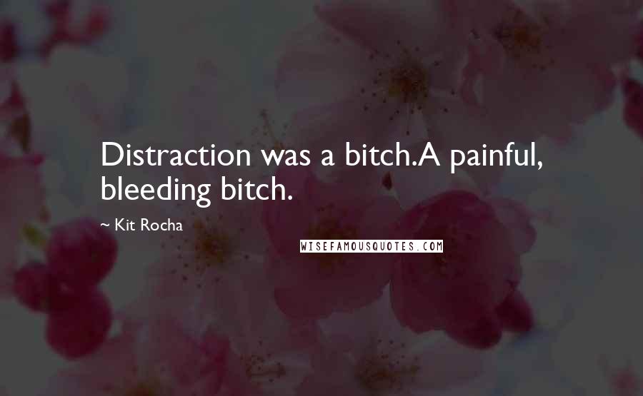 Kit Rocha Quotes: Distraction was a bitch.A painful, bleeding bitch.