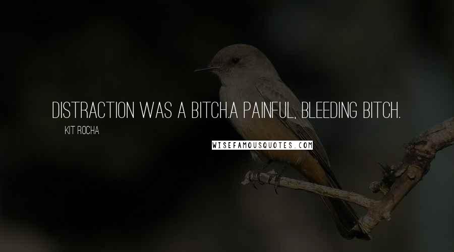 Kit Rocha Quotes: Distraction was a bitch.A painful, bleeding bitch.