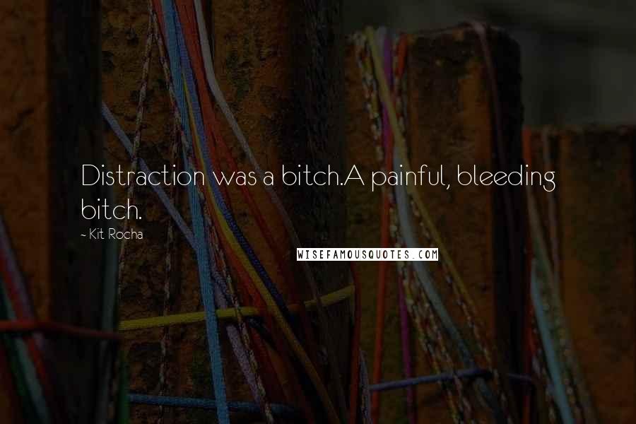 Kit Rocha Quotes: Distraction was a bitch.A painful, bleeding bitch.