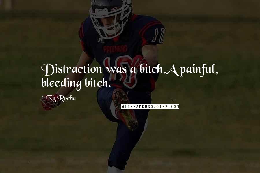 Kit Rocha Quotes: Distraction was a bitch.A painful, bleeding bitch.