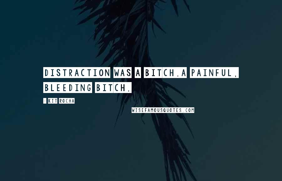 Kit Rocha Quotes: Distraction was a bitch.A painful, bleeding bitch.