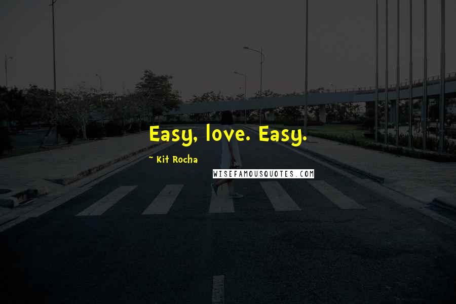 Kit Rocha Quotes: Easy, love. Easy.