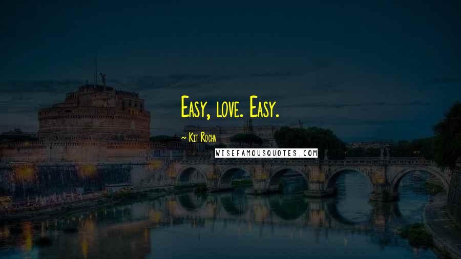 Kit Rocha Quotes: Easy, love. Easy.