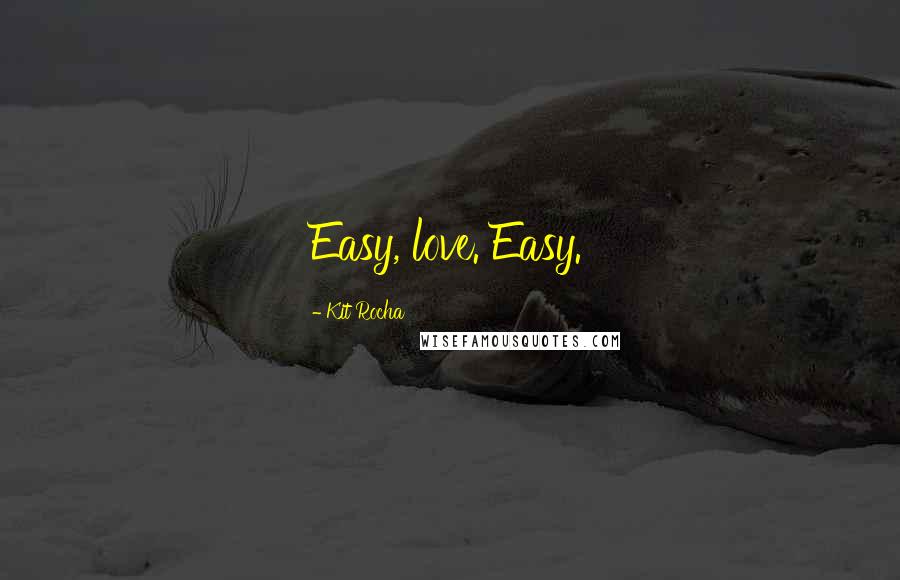 Kit Rocha Quotes: Easy, love. Easy.