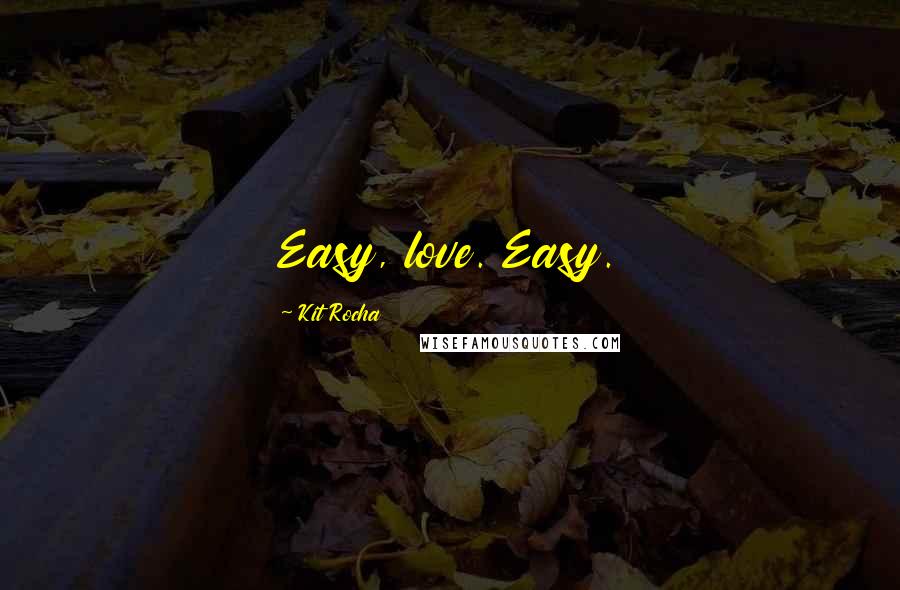 Kit Rocha Quotes: Easy, love. Easy.