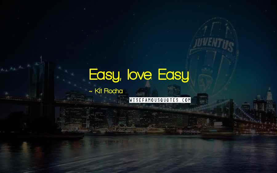 Kit Rocha Quotes: Easy, love. Easy.