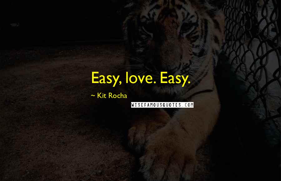 Kit Rocha Quotes: Easy, love. Easy.