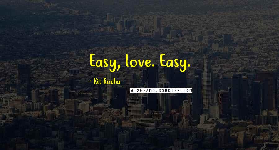 Kit Rocha Quotes: Easy, love. Easy.