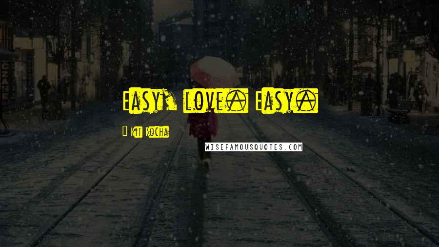 Kit Rocha Quotes: Easy, love. Easy.