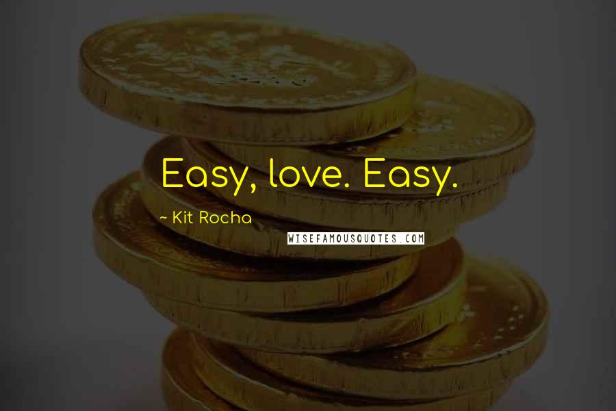 Kit Rocha Quotes: Easy, love. Easy.