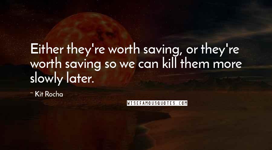 Kit Rocha Quotes: Either they're worth saving, or they're worth saving so we can kill them more slowly later.