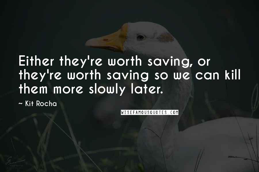 Kit Rocha Quotes: Either they're worth saving, or they're worth saving so we can kill them more slowly later.
